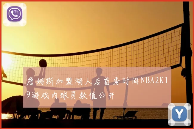 詹姆斯加盟湖人后首秀时间NBA2K19游戏内球员数值公开