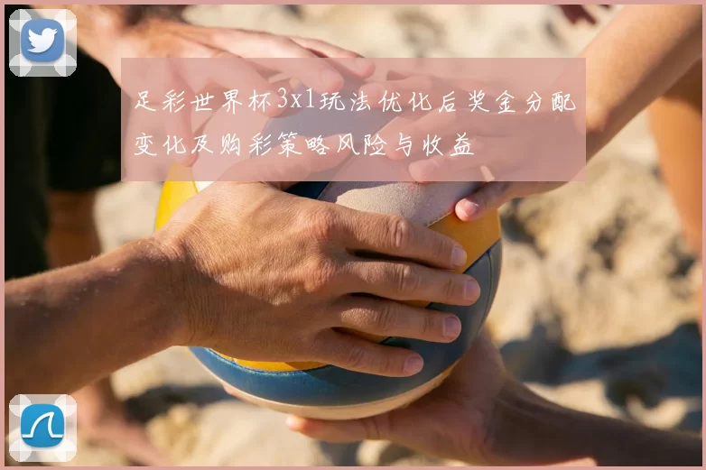 足彩世界杯3x1玩法优化后奖金分配变化及购彩策略风险与收益