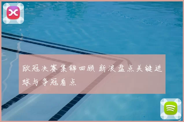 欧冠决赛集锦回顾 新浪盘点关键进球与争冠看点