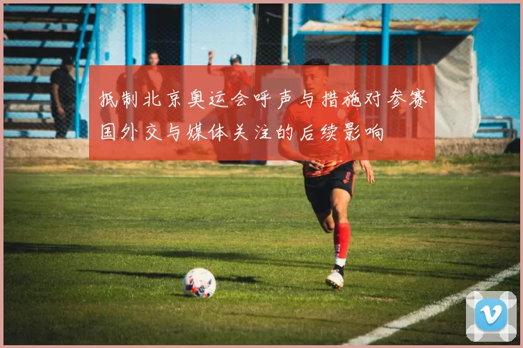 抵制北京奥运会呼声与措施对参赛国外交与媒体关注的后续影响