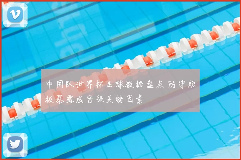 中国队世界杯丢球数据盘点 防守短板暴露成晋级关键因素