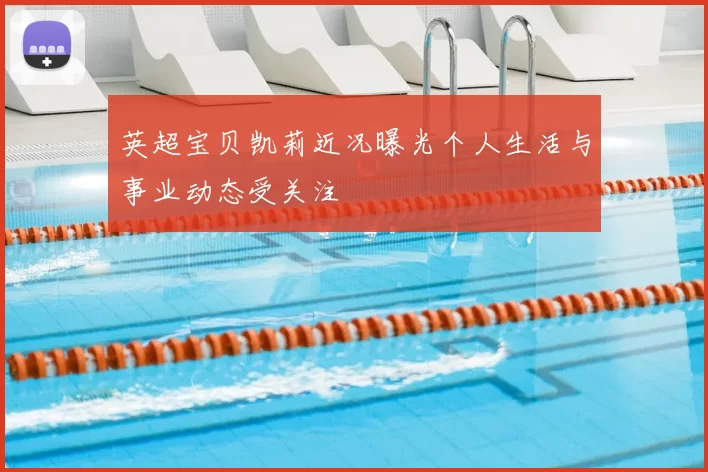 英超宝贝凯莉近况曝光个人生活与事业动态受关注