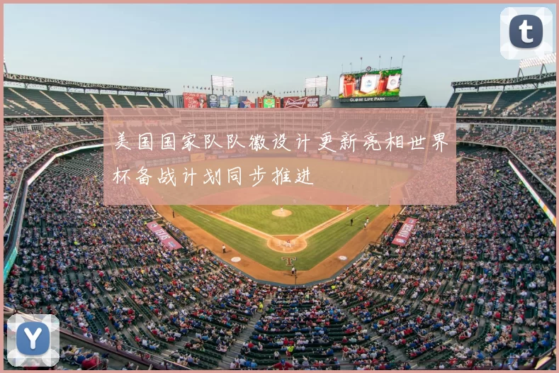 美国国家队队徽设计更新亮相世界杯备战计划同步推进