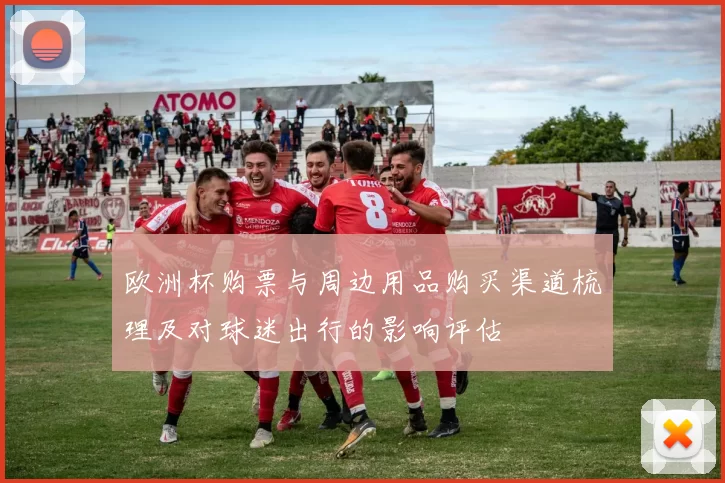 欧洲杯购票与周边用品购买渠道梳理及对球迷出行的影响评估