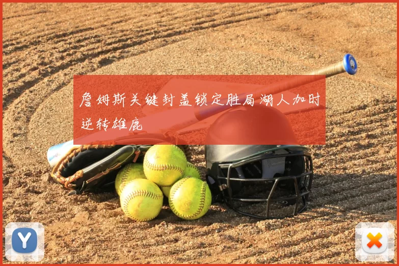 詹姆斯关键封盖锁定胜局湖人加时逆转雄鹿