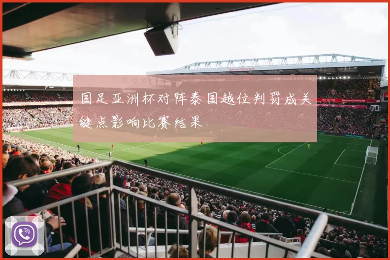 国足亚洲杯对阵泰国越位判罚成关键点影响比赛结果