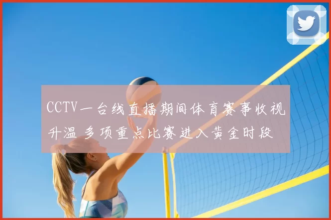 CCTV一台线直播期间体育赛事收视升温 多项重点比赛进入黄金时段