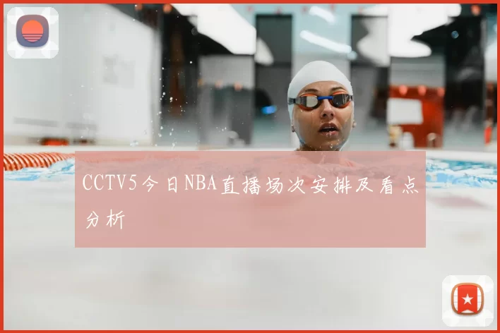 CCTV5今日NBA直播场次安排及看点分析