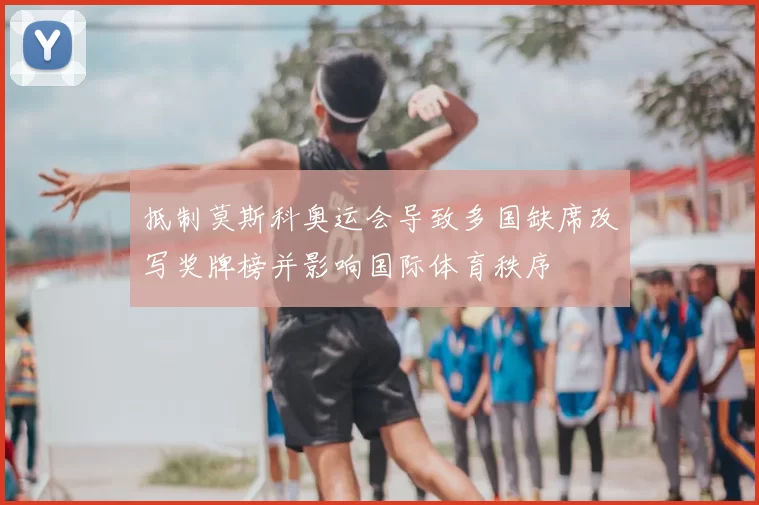 抵制莫斯科奥运会导致多国缺席改写奖牌榜并影响国际体育秩序