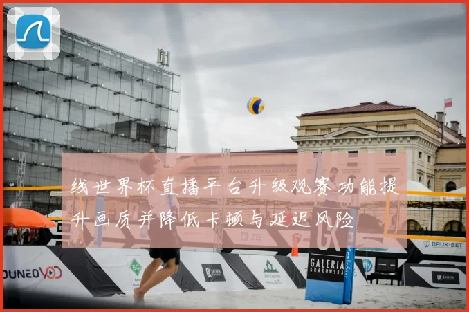 线世界杯直播平台升级观赛功能提升画质并降低卡顿与延迟风险