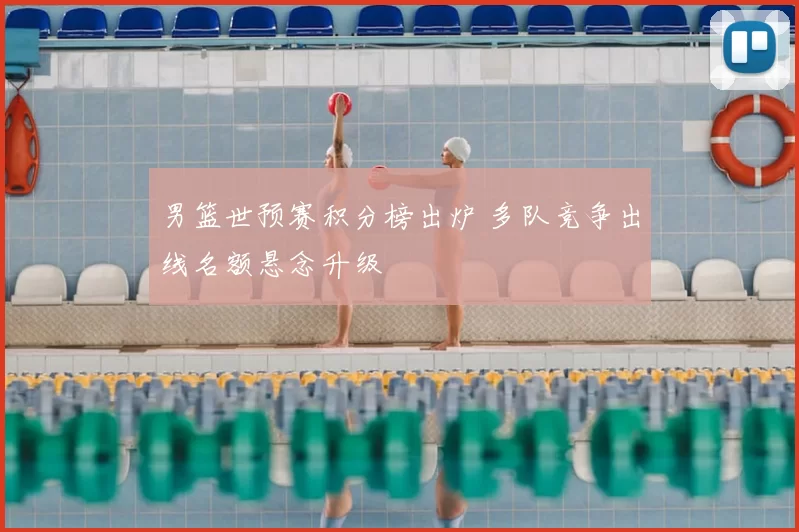 男篮世预赛积分榜出炉 多队竞争出线名额悬念升级