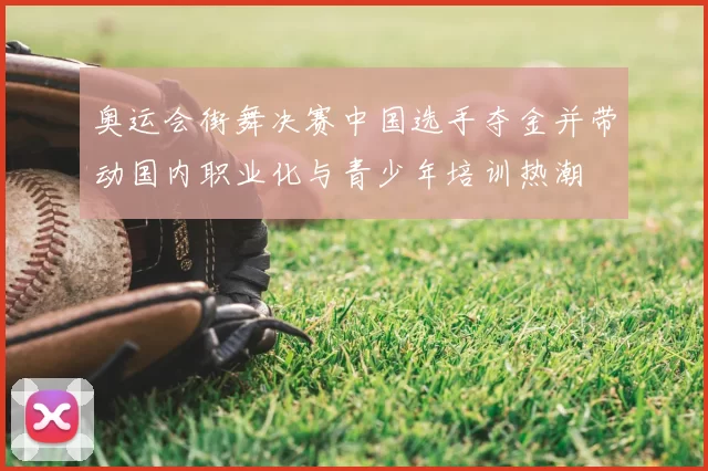 奥运会街舞决赛中国选手夺金并带动国内职业化与青少年培训热潮