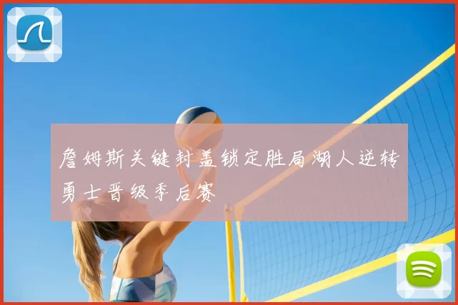詹姆斯关键封盖锁定胜局湖人逆转勇士晋级季后赛