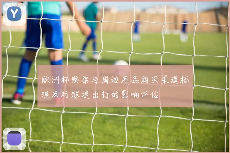 欧洲杯购票与周边用品购买渠道梳理及对球迷出行的影响评估