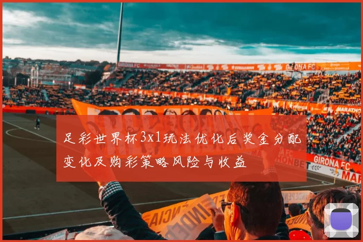 足彩世界杯3x1玩法优化后奖金分配变化及购彩策略风险与收益