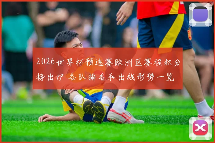 2026世界杯预选赛欧洲区赛程积分榜出炉 各队排名和出线形势一览
