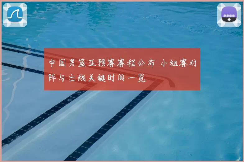 中国男篮亚预赛赛程公布 小组赛对阵与出线关键时间一览