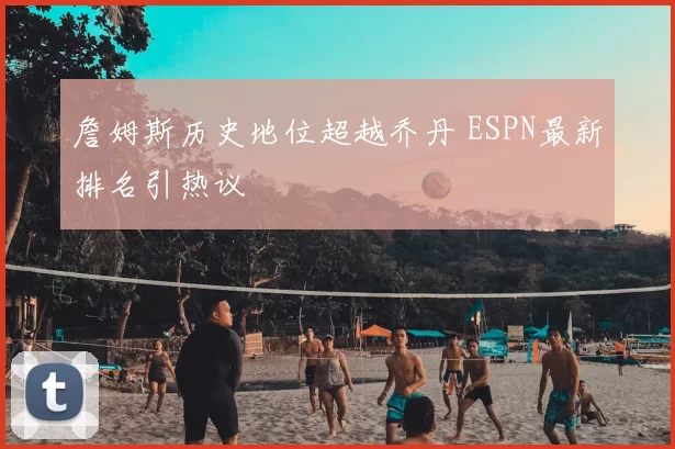 詹姆斯历史地位超越乔丹 ESPN最新排名引热议