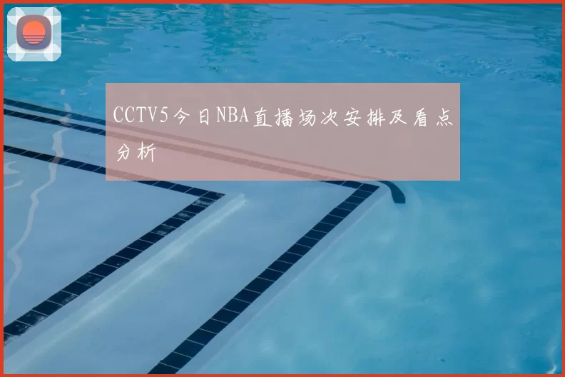 CCTV5今日NBA直播场次安排及看点分析