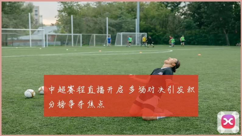 中超赛程直播开启 多场对决引发积分榜争夺焦点