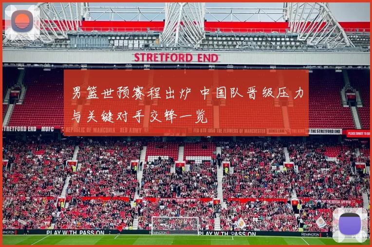 男篮世预赛程出炉 中国队晋级压力与关键对手交锋一览