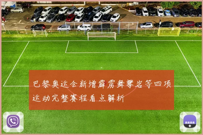 巴黎奥运会新增霹雳舞攀岩等四项运动完整赛程看点解析