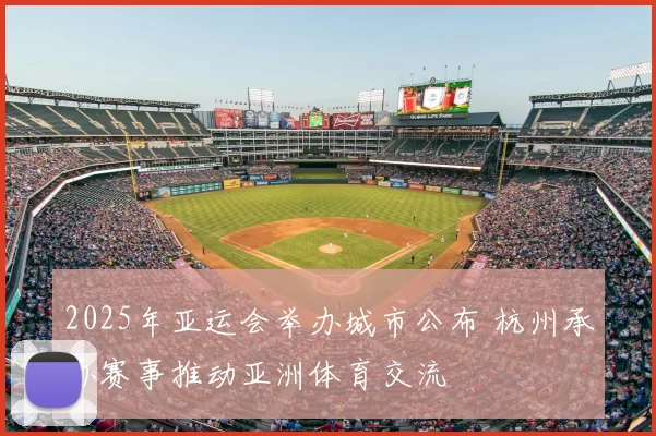 2025年亚运会举办城市公布 杭州承办赛事推动亚洲体育交流