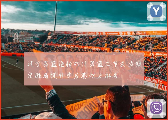 辽宁男篮逆转四川男篮三节发力锁定胜局提升季后赛积分排名